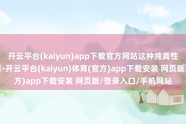 开云平台(kaiyun)app下载官方网站这种纯真性大大普及了责任遵循-开云平台(kaiyun)体育(官方)app下载安装 网页版/登录入口/手机网站