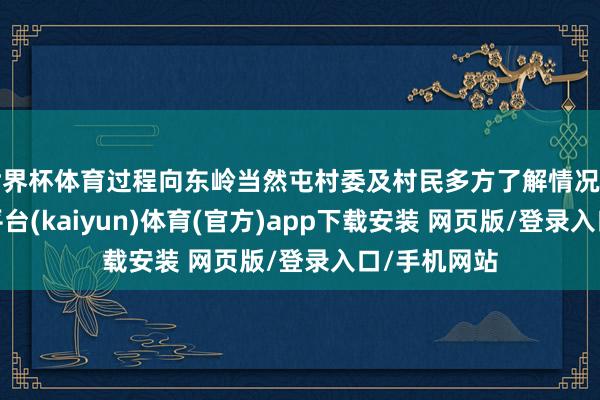 世界杯体育过程向东岭当然屯村委及村民多方了解情况后发现-开云平台(kaiyun)体育(官方)app下载安装 网页版/登录入口/手机网站