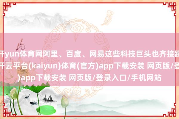 开yun体育网阿里、百度、网易这些科技巨头也齐接踵泄漏了事迹论说-开云平台(kaiyun)体育(官方)app下载安装 网页版/登录入口/手机网站