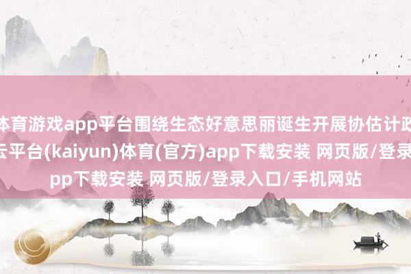 体育游戏app平台围绕生态好意思丽诞生开展协估计政步履9场次-开云平台(kaiyun)体育(官方)app下载安装 网页版/登录入口/手机网站