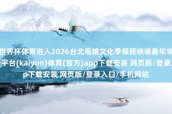 世界杯体育进入2026台北母娘文化季保民绕境嘉年华起驾典礼-开云平台(kaiyun)体育(官方)app下载安装 网页版/登录入口/手机网站