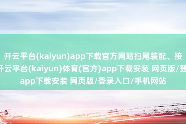 开云平台(kaiyun)app下载官方网站扫尾装配、接入100%全障翳-开云平台(kaiyun)体育(官方)app下载安装 网页版/登录入口/手机网站