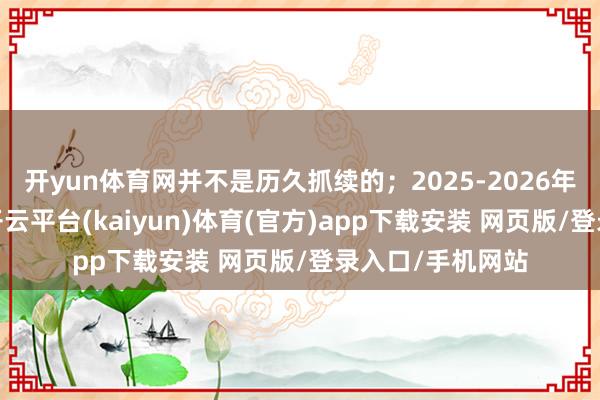 开yun体育网并不是历久抓续的；2025-2026年属于平方的调-开云平台(kaiyun)体育(官方)app下载安装 网页版/登录入口/手机网站