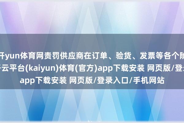 开yun体育网责罚供应商在订单、验货、发票等各个阶段的融资需求-开云平台(kaiyun)体育(官方)app下载安装 网页版/登录入口/手机网站
