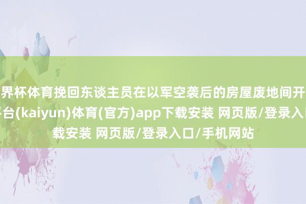 世界杯体育挽回东谈主员在以军空袭后的房屋废地间开展搜救-开云平台(kaiyun)体育(官方)app下载安装 网页版/登录入口/手机网站