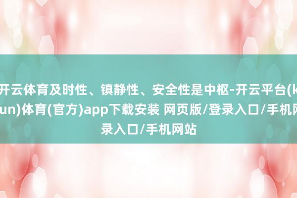 开云体育及时性、镇静性、安全性是中枢-开云平台(kaiyun)体育(官方)app下载安装 网页版/登录入口/手机网站