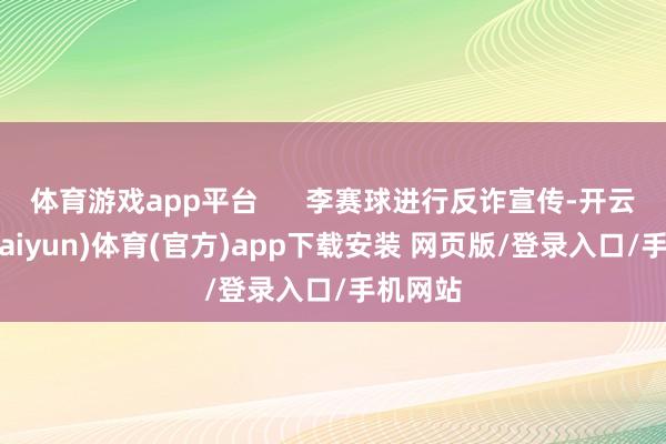 体育游戏app平台      李赛球进行反诈宣传-开云平台(kaiyun)体育(官方)app下载安装 网页版/登录入口/手机网站