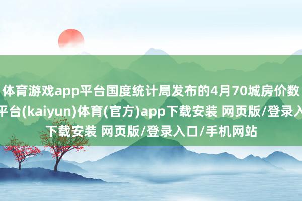 体育游戏app平台国度统计局发布的4月70城房价数据显现-开云平台(kaiyun)体育(官方)app下载安装 网页版/登录入口/手机网站