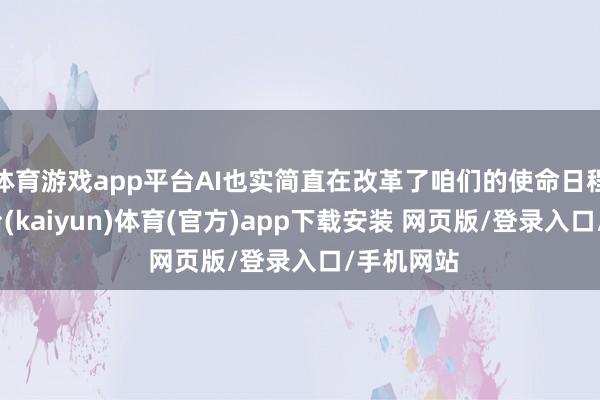 体育游戏app平台AI也实简直在改革了咱们的使命日程-开云平台(kaiyun)体育(官方)app下载安装 网页版/登录入口/手机网站