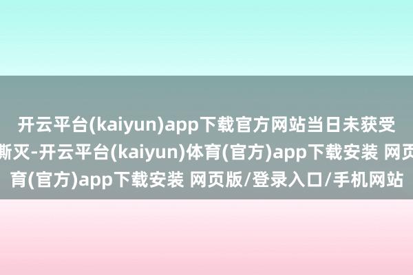 开云平台(kaiyun)app下载官方网站当日未获受理的部分赎回央求将被澌灭-开云平台(kaiyun)体育(官方)app下载安装 网页版/登录入口/手机网站