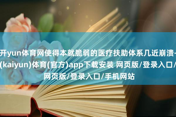 开yun体育网使得本就脆弱的医疗扶助体系几近崩溃-开云平台(kaiyun)体育(官方)app下载安装 网页版/登录入口/手机网站