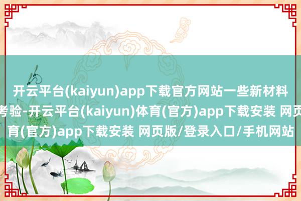 开云平台(kaiyun)app下载官方网站一些新材料、新装备、新技艺取得考验-开云平台(kaiyun)体育(官方)app下载安装 网页版/登录入口/手机网站