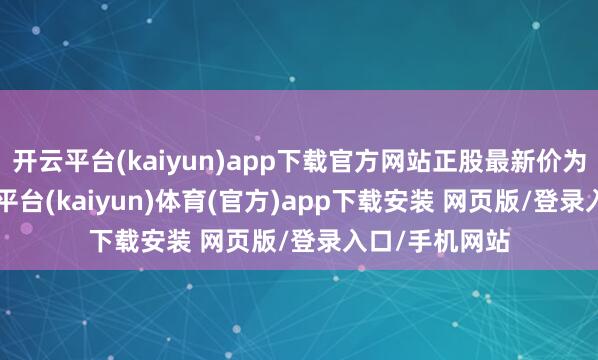 开云平台(kaiyun)app下载官方网站正股最新价为9.89元-开云平台(kaiyun)体育(官方)app下载安装 网页版/登录入口/手机网站