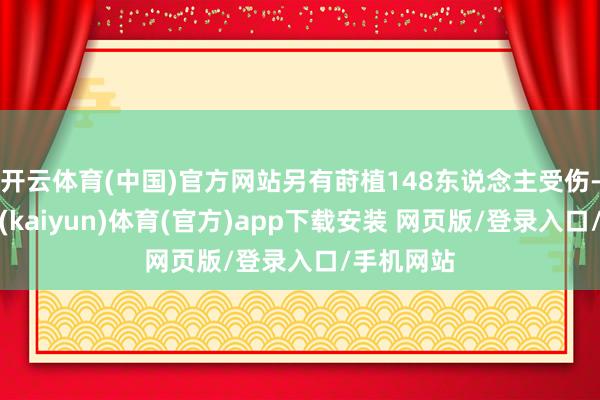 开云体育(中国)官方网站另有莳植148东说念主受伤-开云平台(kaiyun)体育(官方)app下载安装 网页版/登录入口/手机网站