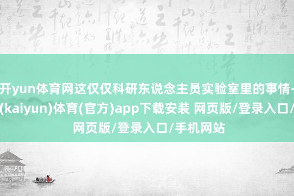 开yun体育网这仅仅科研东说念主员实验室里的事情-开云平台(kaiyun)体育(官方)app下载安装 网页版/登录入口/手机网站
