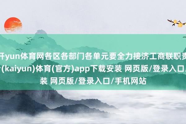 开yun体育网各区各部门各单元要全力接济工商联职责-开云平台(kaiyun)体育(官方)app下载安装 网页版/登录入口/手机网站
