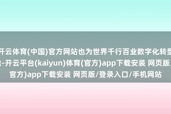 开云体育(中国)官方网站也为世界千行百业数字化转型提供了可模仿的旅途-开云平台(kaiyun)体育(官方)app下载安装 网页版/登录入口/手机网站