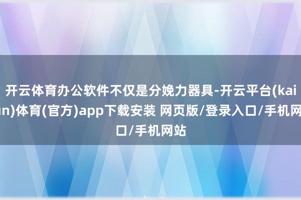 开云体育办公软件不仅是分娩力器具-开云平台(kaiyun)体育(官方)app下载安装 网页版/登录入口/手机网站