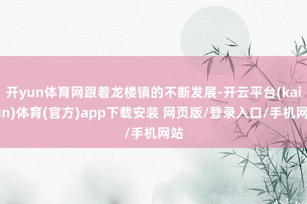 开yun体育网跟着龙楼镇的不断发展-开云平台(kaiyun)体育(官方)app下载安装 网页版/登录入口/手机网站