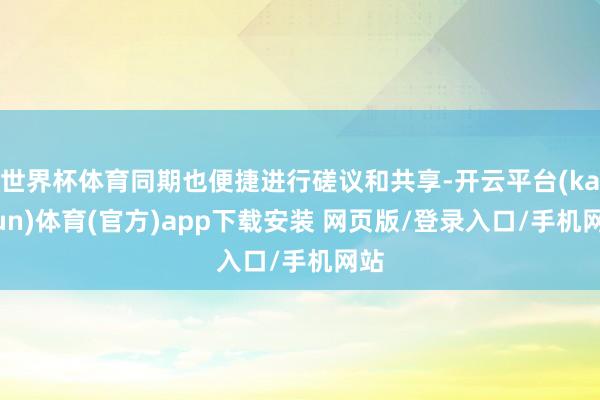 世界杯体育同期也便捷进行磋议和共享-开云平台(kaiyun)体育(官方)app下载安装 网页版/登录入口/手机网站