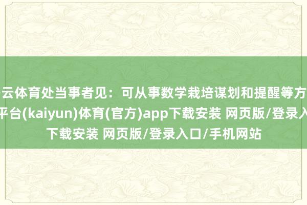 开云体育处当事者见：可从事数学栽培谋划和提醒等方面的职责-开云平台(kaiyun)体育(官方)app下载安装 网页版/登录入口/手机网站