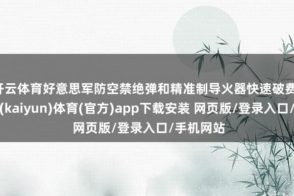 开云体育好意思军防空禁绝弹和精准制导火器快速破费-开云平台(kaiyun)体育(官方)app下载安装 网页版/登录入口/手机网站