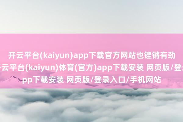 开云平台(kaiyun)app下载官方网站也铿锵有劲取走了另一枚-开云平台(kaiyun)体育(官方)app下载安装 网页版/登录入口/手机网站
