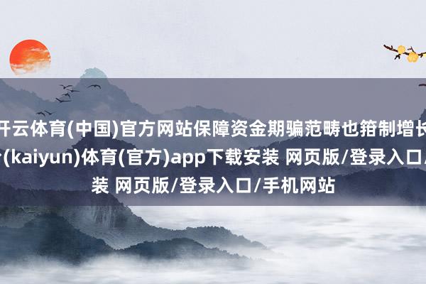 开云体育(中国)官方网站保障资金期骗范畴也箝制增长-开云平台(kaiyun)体育(官方)app下载安装 网页版/登录入口/手机网站