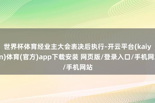 世界杯体育经业主大会表决后执行-开云平台(kaiyun)体育(官方)app下载安装 网页版/登录入口/手机网站
