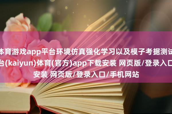 体育游戏app平台环境仿真强化学习以及模子考据测试等-开云平台(kaiyun)体育(官方)app下载安装 网页版/登录入口/手机网站