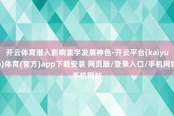 开云体育潜入影响寰宇发展神色-开云平台(kaiyun)体育(官方)app下载安装 网页版/登录入口/手机网站
