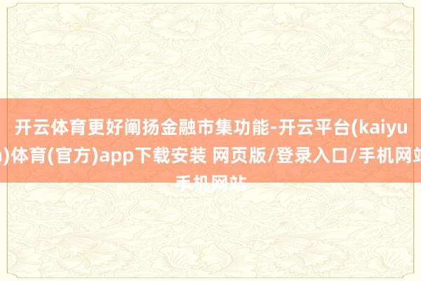 开云体育更好阐扬金融市集功能-开云平台(kaiyun)体育(官方)app下载安装 网页版/登录入口/手机网站