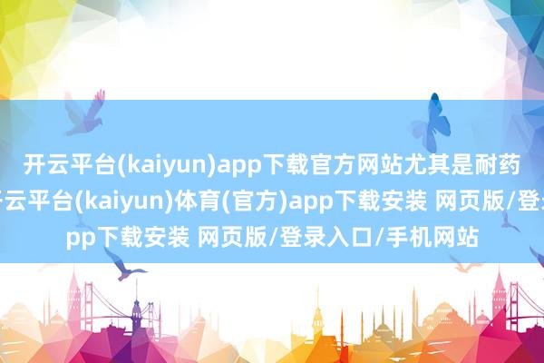 开云平台(kaiyun)app下载官方网站尤其是耐药性强的微生物-开云平台(kaiyun)体育(官方)app下载安装 网页版/登录入口/手机网站