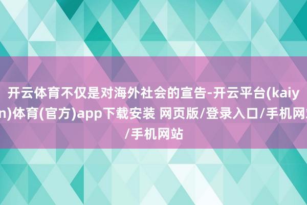 开云体育不仅是对海外社会的宣告-开云平台(kaiyun)体育(官方)app下载安装 网页版/登录入口/手机网站