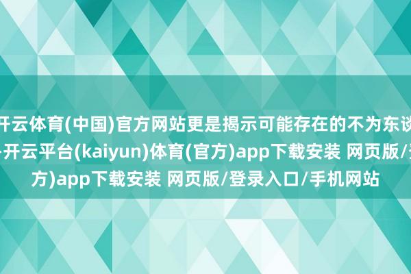 开云体育(中国)官方网站更是揭示可能存在的不为东谈主知的问题与奥妙-开云平台(kaiyun)体育(官方)app下载安装 网页版/登录入口/手机网站
