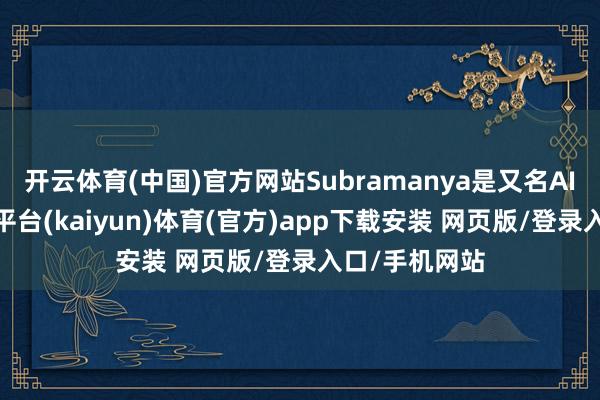 开云体育(中国)官方网站Subramanya是又名AI照应员-开云平台(kaiyun)体育(官方)app下载安装 网页版/登录入口/手机网站
