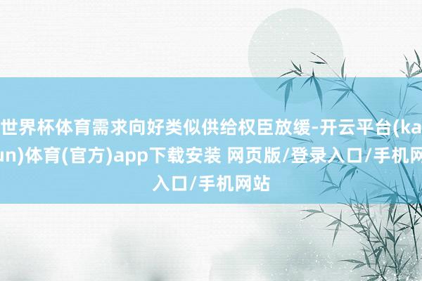 世界杯体育需求向好类似供给权臣放缓-开云平台(kaiyun)体育(官方)app下载安装 网页版/登录入口/手机网站