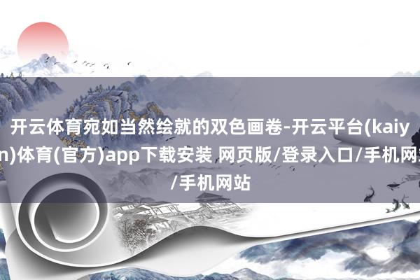 开云体育宛如当然绘就的双色画卷-开云平台(kaiyun)体育(官方)app下载安装 网页版/登录入口/手机网站