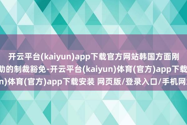 开云平台(kaiyun)app下载官方网站韩国方面刚央求了对朝医疗开垦补助的制裁豁免-开云平台(kaiyun)体育(官方)app下载安装 网页版/登录入口/手机网站