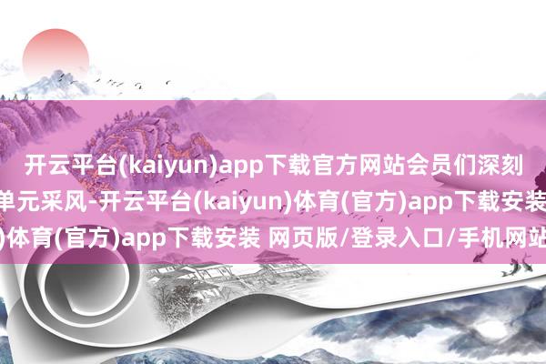 开云平台(kaiyun)app下载官方网站会员们深刻农村、企业及机关奇迹单元采风-开云平台(kaiyun)体育(官方)app下载安装 网页版/登录入口/手机网站
