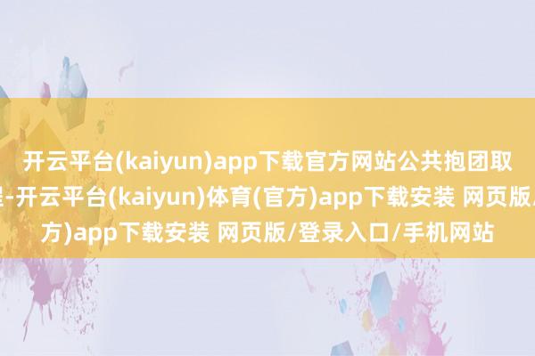 开云平台(kaiyun)app下载官方网站公共抱团取暖开民宿确定有前程-开云平台(kaiyun)体育(官方)app下载安装 网页版/登录入口/手机网站