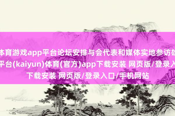 体育游戏app平台论坛安排与会代表和媒体实地参访雄安新区-开云平台(kaiyun)体育(官方)app下载安装 网页版/登录入口/手机网站